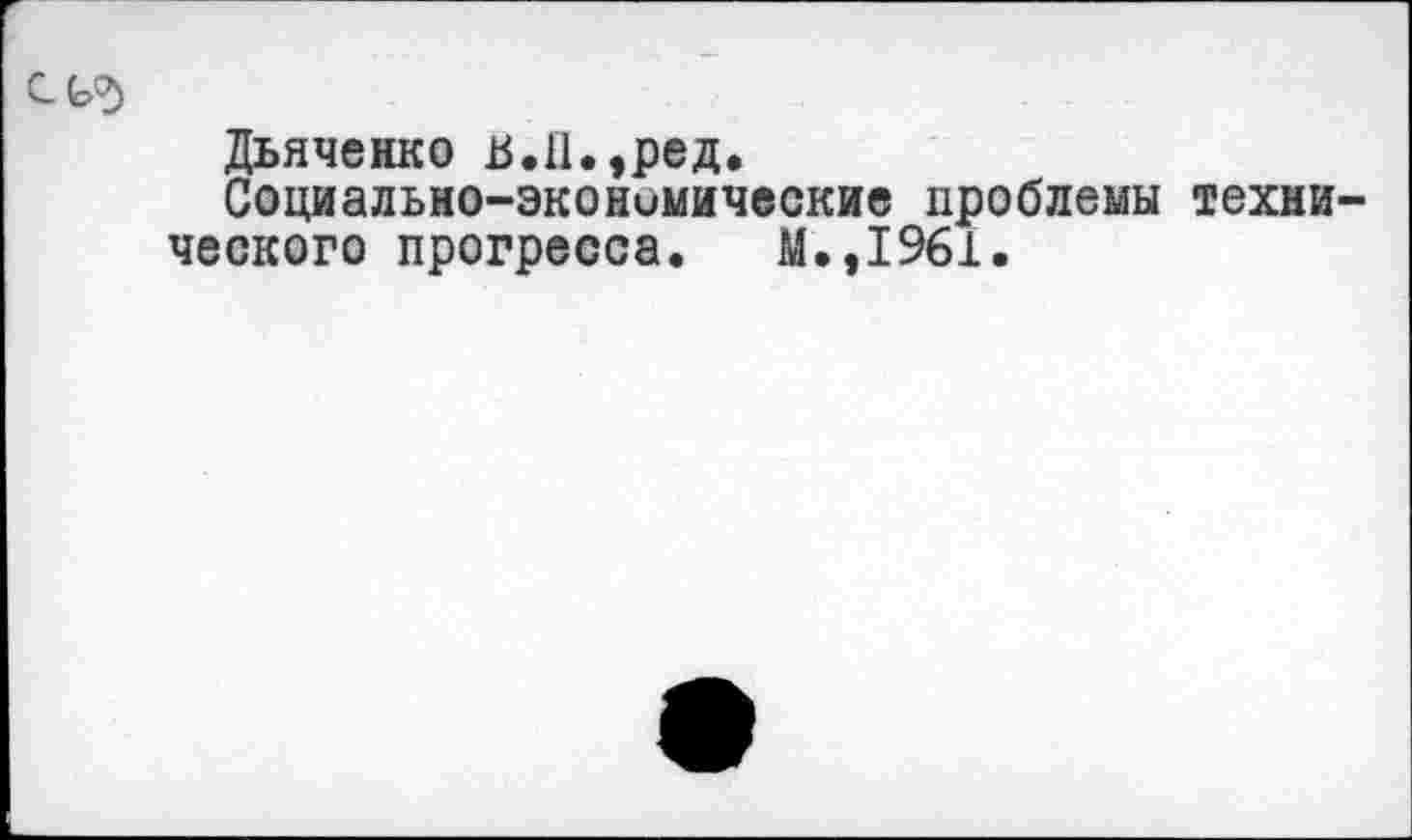 ﻿Дьяченко в.П.,ред.
Социально-экономические проблемы технического прогресса. М.,1961.